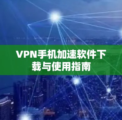 VPN手机加速软件下载与使用指南