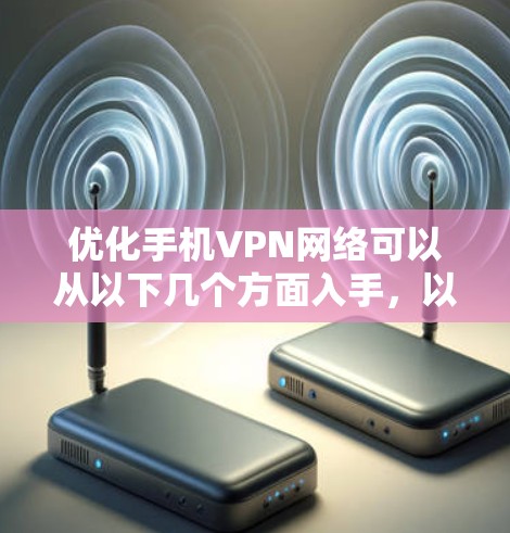 优化手机VPN网络可以从以下几个方面入手，以确保最佳性能和安全性