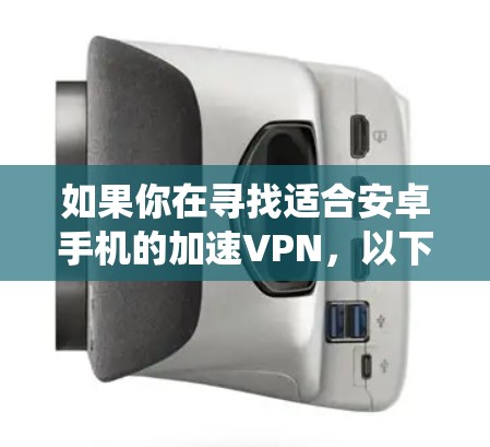如果你在寻找适合安卓手机的加速VPN，以下是一些推荐的VPN服务和工具，可以帮助你提升网络速度或绕过网络限制