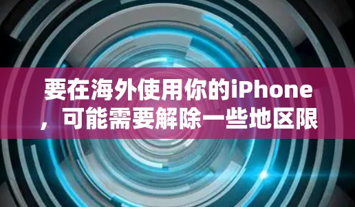 要在海外使用你的iPhone,可能需要解除一些地区限制,这可能涉及到一些软件和设置。以下是一些可能有用的信息和方法 要在海外使用你的iPhone,可能需要解除一些地区限制,这可能涉及到一些软件和设置。以下是一些可能有用的信息和方法