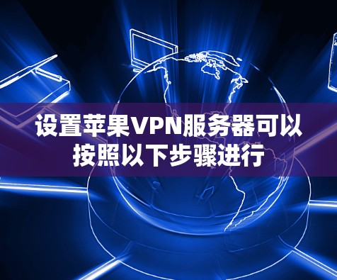 设置苹果VPN服务器可以按照以下步骤进行 设置苹果VPN服务器可以按照以下步骤进行