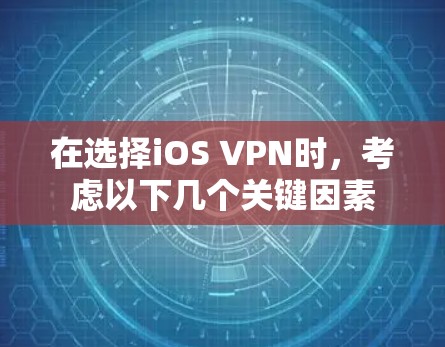 在选择iOS VPN时，考虑以下几个关键因素
