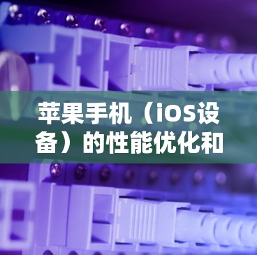 苹果手机（iOS设备）的性能优化和加速软件可以帮助用户提高设备的运行速度和效率。以下是一些常见的加速软件和优化方法