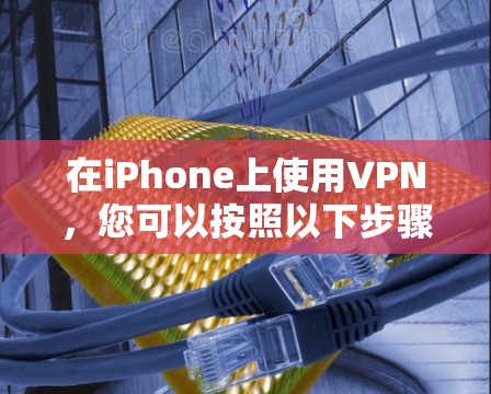 在iPhone上使用VPN,您可以按照以下步骤进行 在iPhone上使用VPN,您可以按照以下步骤进行
