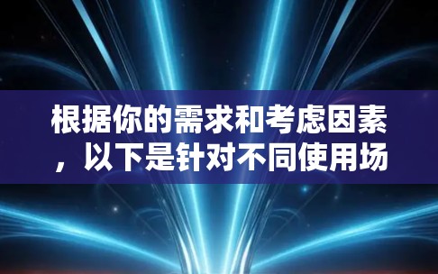 根据你的需求和考虑因素,以下是针对不同使用场景推荐的网络加速软件 根据你的需求和考虑因素,以下是针对不同使用场景推荐的网络加速软件