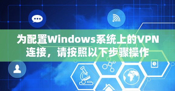 为配置Windows系统上的VPN连接，请按照以下步骤操作