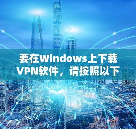 要在Windows上下载VPN软件,请按照以下步骤操作 要在Windows上下载VPN软件,请按照以下步骤操作