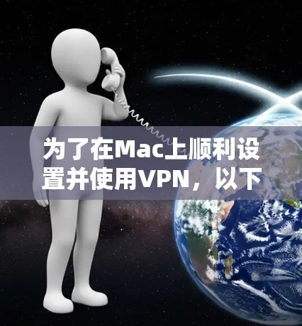 为了在Mac上顺利设置并使用VPN,以下是分步指南 为了在Mac上顺利设置并使用VPN,以下是分步指南
