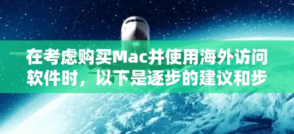 在考虑购买Mac并使用海外访问软件时,以下是逐步的建议和步骤 在考虑购买Mac并使用海外访问软件时,以下是逐步的建议和步骤