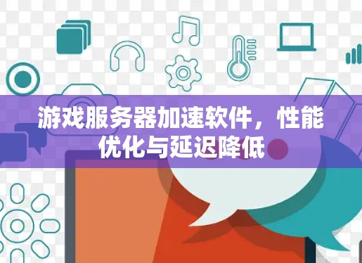 游戏服务器加速软件，性能优化与延迟降低