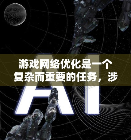 游戏网络优化是一个复杂而重要的任务，涉及多个方面的知识和技术。以下是一个有条理的优化步骤指南，帮助您逐步实现游戏网络的高效和稳定