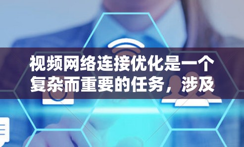 视频网络连接优化是一个复杂而重要的任务,涉及多个方面的考虑和技术措施。以下是一个有条理的解决方案,旨在提升视频流的质量和用户体验 视频网络连接优化是一个复杂而重要的任务,涉及多个方面的考虑和技术措施。以下是一个有条理的解决方案,旨在提升视频流的质量和用户体验