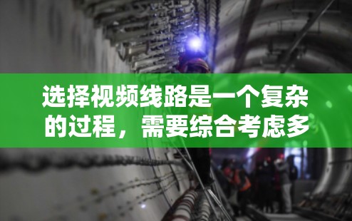 选择视频线路是一个复杂的过程，需要综合考虑多个因素。以下是根据思考过程整理出的分步指南