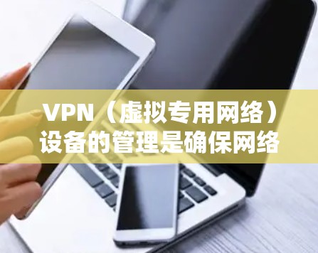 VPN(虚拟专用网络)设备的管理是确保网络安全、稳定运行的重要环节。以下是一些常用的VPN设备管理方法,供参考 VPN(虚拟专用网络)设备的管理是确保网络安全、稳定运行的重要环节。以下是一些常用的VPN设备管理方法,供参考