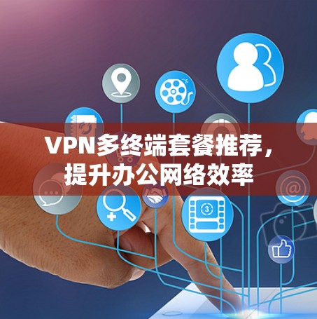 VPN多终端套餐推荐,提升办公网络效率 VPN多终端套餐推荐,提升办公网络效率