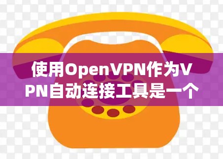 使用OpenVPN作为VPN自动连接工具是一个不错的选择，尤其适合需要跨平台连接的用户。以下是详细的步骤指南，帮助您顺利设置和使用OpenVPN