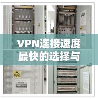 VPN连接速度最快的选择与评估 VPN连接速度最快的选择与评估