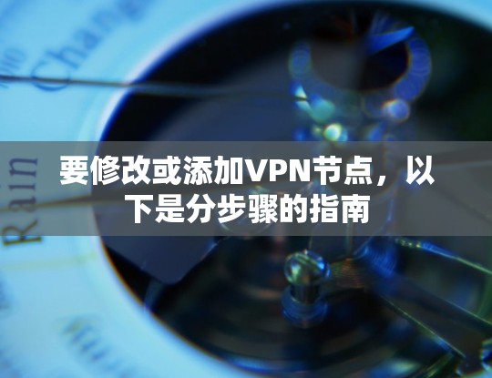 要修改或添加VPN节点,以下是分步骤的指南 要修改或添加VPN节点,以下是分步骤的指南