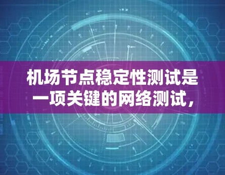 机场节点稳定性测试是一项关键的网络测试,旨在确保机场的各个网络节点(如路由器、交换机等)能够在高负载和复杂环境下稳定运行。以下是对该测试的详细分析和步骤 机场节点稳定性测试是一项关键的网络测试,旨在确保机场的各个网络节点(如路由器、交换机等)能够在高负载和复杂环境下稳定运行。以下是对该测试的详细分析和步骤