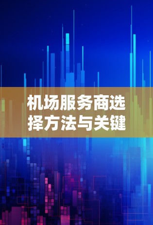 机场服务商选择方法与关键因素分析 机场服务商选择方法与关键因素分析