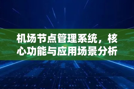 机场节点管理系统,核心功能与应用场景分析 机场节点管理系统,核心功能与应用场景分析