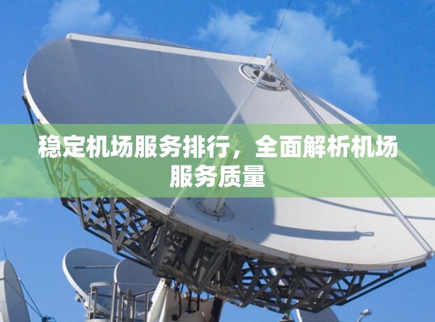 稳定机场服务排行，全面解析机场服务质量