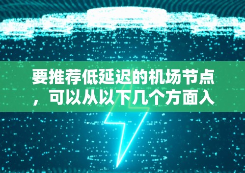 要推荐低延迟的机场节点,可以从以下几个方面入手 要推荐低延迟的机场节点,可以从以下几个方面入手