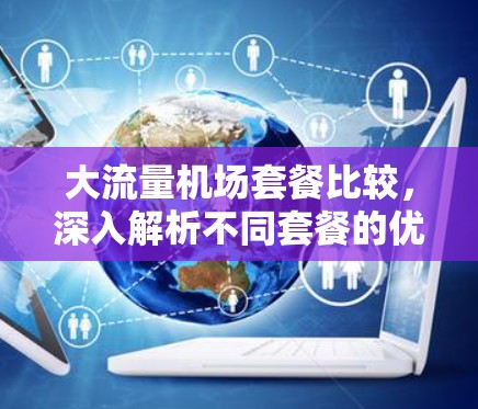 大流量机场套餐比较,深入解析不同套餐的优势与劣势 大流量机场套餐比较,深入解析不同套餐的优势与劣势