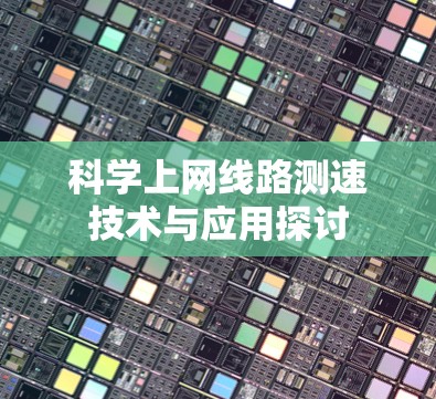 科学上网线路测速技术与应用探讨 科学上网线路测速技术与应用探讨