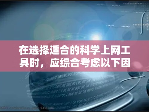 在选择适合的科学上网工具时，应综合考虑以下因素，以确保能够高效地满足您的研究需求