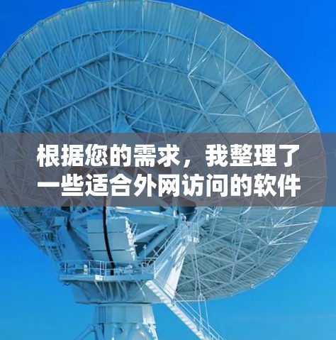 根据您的需求，我整理了一些适合外网访问的软件推荐，供您参考