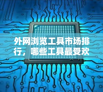 外网浏览工具市场排行,哪些工具最受欢迎? 外网浏览工具市场排行,哪些工具最受欢迎?