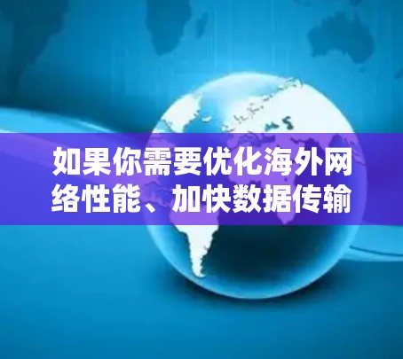 如果你需要优化海外网络性能、加快数据传输速度或提高网络稳定性,可以使用以下几类软件工具 如果你需要优化海外网络性能、加快数据传输速度或提高网络稳定性,可以使用以下几类软件工具
