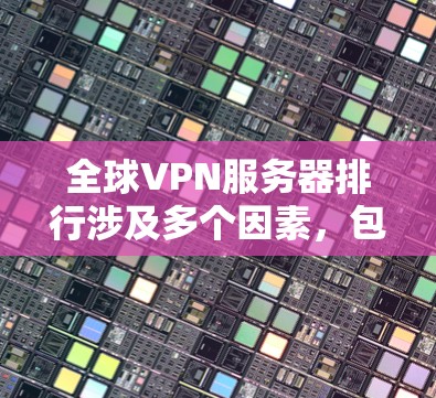 全球VPN服务器排行涉及多个因素,包括用户体验、技术能力、安全性、速度和支持等。以下是一些全球知名的VPN服务提供商及其特点 全球VPN服务器排行涉及多个因素,包括用户体验、技术能力、安全性、速度和支持等。以下是一些全球知名的VPN服务提供商及其特点