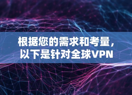 根据您的需求和考量,以下是针对全球VPN节点推荐的总结和建议 根据您的需求和考量,以下是针对全球VPN节点推荐的总结和建议