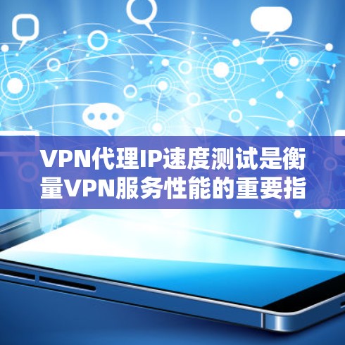 VPN代理IP速度测试是衡量VPN服务性能的重要指标之一。以下是测试VPN代理IP速度的步骤和工具建议