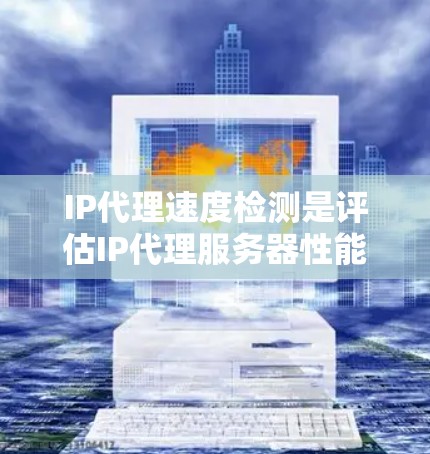 IP代理速度检测是评估IP代理服务器性能的关键环节,确保其在数据传输和处理方面的效率。以下是对IP代理速度检测的详细分析和总结 IP代理速度检测是评估IP代理服务器性能的关键环节,确保其在数据传输和处理方面的效率。以下是对IP代理速度检测的详细分析和总结