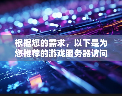 根据您的需求,以下是为您推荐的游戏服务器访问工具以及逐步指南 根据您的需求,以下是为您推荐的游戏服务器访问工具以及逐步指南