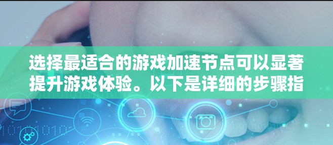 选择最适合的游戏加速节点可以显著提升游戏体验。以下是详细的步骤指南,帮助您找到最优的服务器区域 选择最适合的游戏加速节点可以显著提升游戏体验。以下是详细的步骤指南,帮助您找到最优的服务器区域