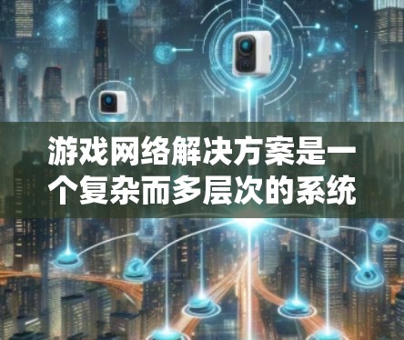 游戏网络解决方案是一个复杂而多层次的系统,涉及多个关键技术和实现细节。以下是对游戏网络解决方案的系统性总结 游戏网络解决方案是一个复杂而多层次的系统,涉及多个关键技术和实现细节。以下是对游戏网络解决方案的系统性总结