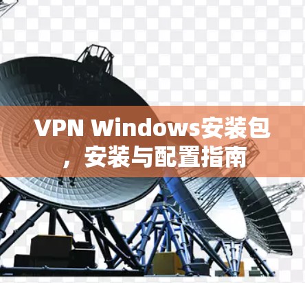 VPN Windows安装包,安装与配置指南 VPN Windows安装包,安装与配置指南