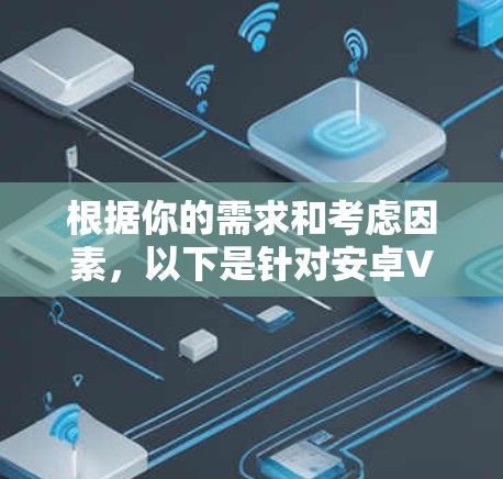 根据你的需求和考虑因素,以下是针对安卓VPN软件的推荐 根据你的需求和考虑因素,以下是针对安卓VPN软件的推荐