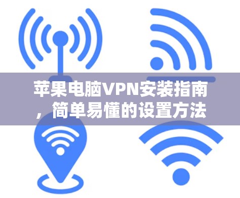 苹果电脑VPN安装指南，简单易懂的设置方法
