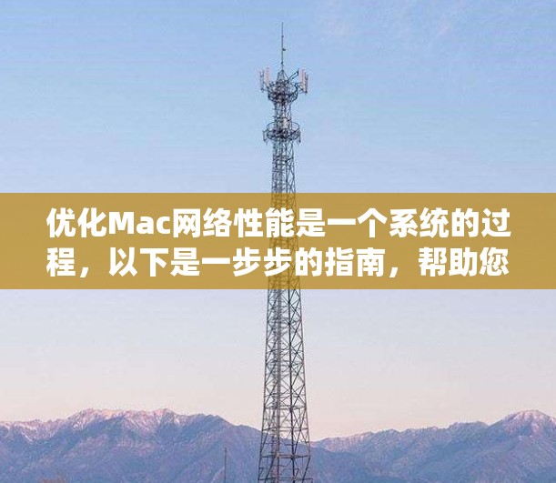 优化Mac网络性能是一个系统的过程,以下是一步步的指南,帮助您更好地进行排查和解决 优化Mac网络性能是一个系统的过程,以下是一步步的指南,帮助您更好地进行排查和解决