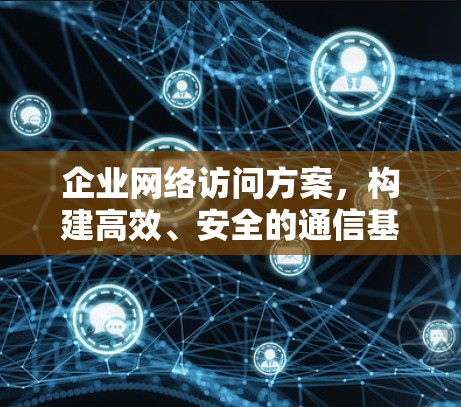 企业网络访问方案,构建高效、安全的通信基础 企业网络访问方案,构建高效、安全的通信基础