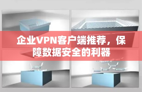 企业VPN客户端推荐,保障数据安全的利器 企业VPN客户端推荐,保障数据安全的利器