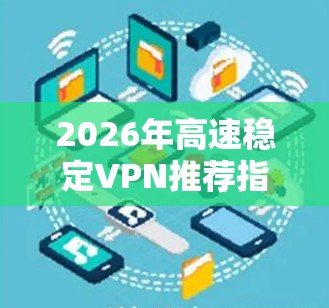 2026年高速稳定VPN推荐指南