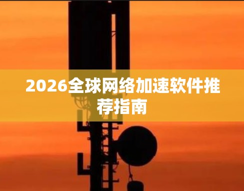 2026全球网络加速软件推荐指南