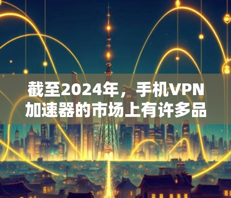 截至2024年,手机VPN加速器的市场上有许多品牌和服务提供商,以下是一些主要的国内外VPN服务提供商的排名和特点,供您参考 截至2024年,手机VPN加速器的市场上有许多品牌和服务提供商,以下是一些主要的国内外VPN服务提供商的排名和特点,供您参考