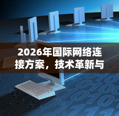 2026年国际网络连接方案,技术革新与全球互联新篇章 2026年国际网络连接方案,技术革新与全球互联新篇章
